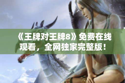 《王牌对王牌8》免费在线观看，全网独家完整版！