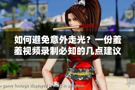如何避免意外走光？一份羞羞视频录制必知的几点建议！