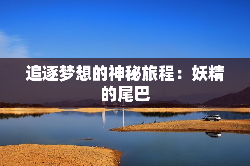 追逐梦想的神秘旅程：妖精的尾巴
