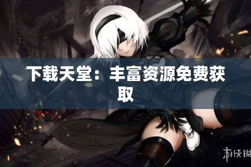 下载天堂：丰富资源免费获取