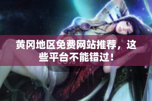 黄冈地区免费网站推荐，这些平台不能错过！
