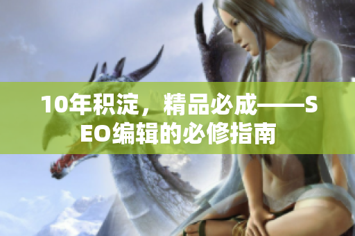 10年积淀，精品必成——SEO编辑的必修指南