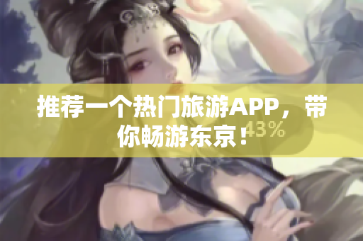 推荐一个热门旅游APP，带你畅游东京！