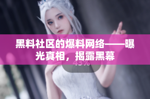 黑料社区的爆料网络——曝光真相，揭露黑幕