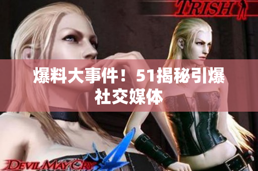 爆料大事件！51揭秘引爆社交媒体