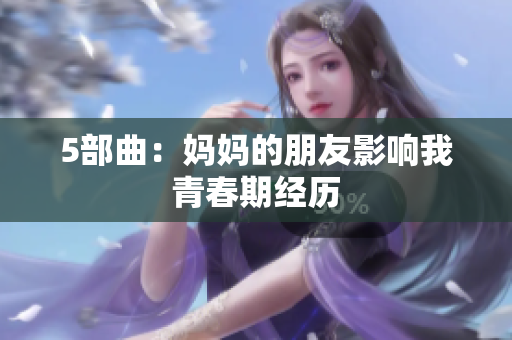 5部曲：妈妈的朋友影响我青春期经历