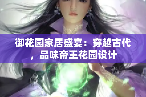 御花园家居盛宴：穿越古代，品味帝王花园设计