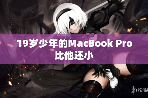 19岁少年的MacBook Pro比他还小