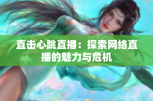 直击心跳直播：探索网络直播的魅力与危机