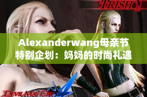 Alexanderwang母亲节特别企划：妈妈的时尚礼遇