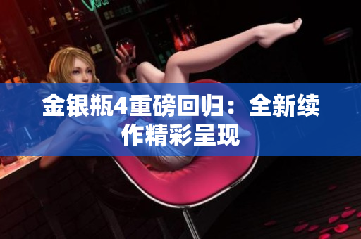 金银瓶4重磅回归：全新续作精彩呈现