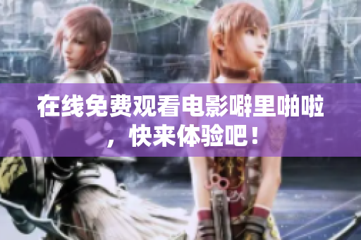 在线免费观看电影噼里啪啦，快来体验吧！