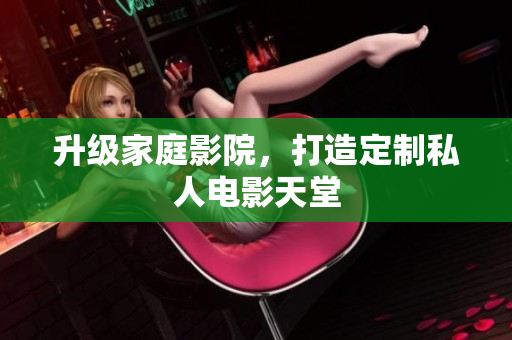 升级家庭影院，打造定制私人电影天堂