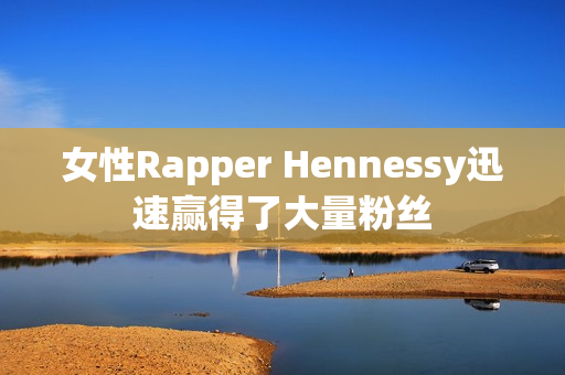 女性Rapper Hennessy迅速赢得了大量粉丝