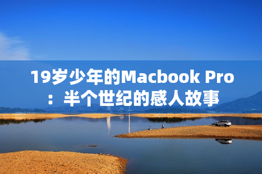 19岁少年的Macbook Pro：半个世纪的感人故事