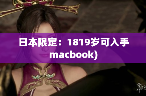 日本限定：1819岁可入手macbook)