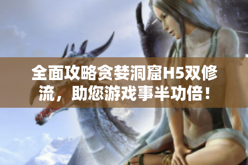 全面攻略贪婪洞窟H5双修流，助您游戏事半功倍！
