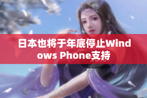 日本也将于年底停止Windows Phone支持