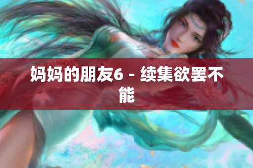 妈妈的朋友6 - 续集欲罢不能