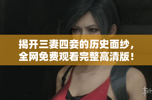 揭开三妻四妾的历史面纱，全网免费观看完整高清版！