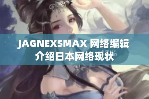 JAGNEXSMAX 网络编辑介绍日本网络现状