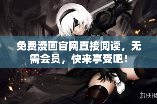 免费漫画官网直接阅读，无需会员，快来享受吧！