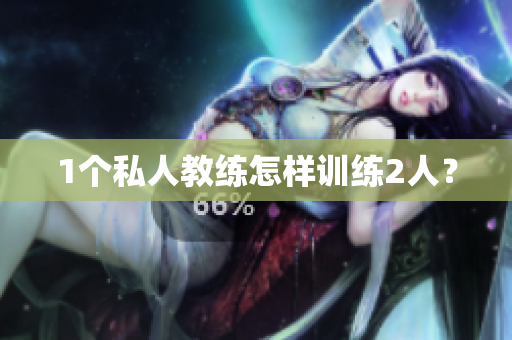 1个私人教练怎样训练2人？