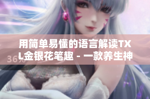 用简单易懂的语言解读TXL金银花笔趣 - 一款养生神器