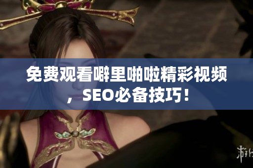 免费观看噼里啪啦精彩视频，SEO必备技巧！