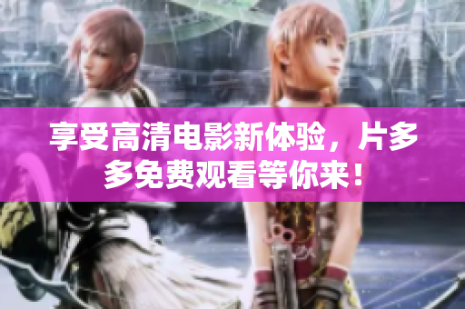 享受高清电影新体验，片多多免费观看等你来！