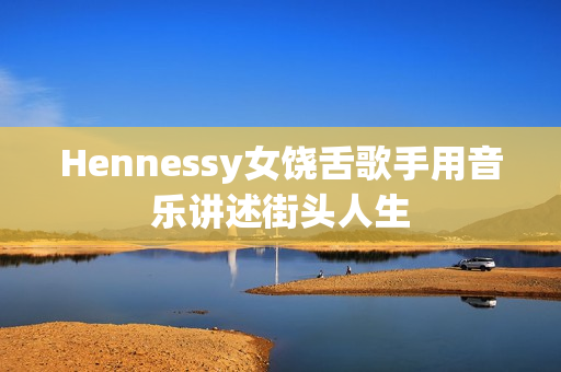 Hennessy女饶舌歌手用音乐讲述街头人生
