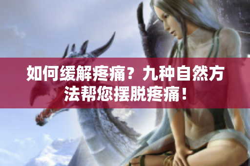 如何缓解疼痛？九种自然方法帮您摆脱疼痛！