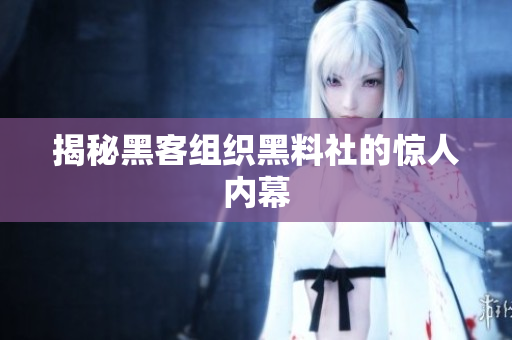 揭秘黑客组织黑料社的惊人内幕