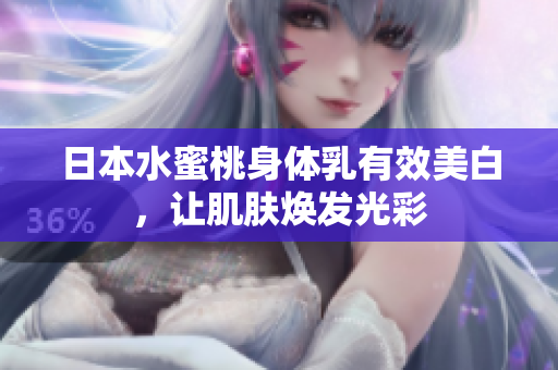 日本水蜜桃身体乳有效美白，让肌肤焕发光彩