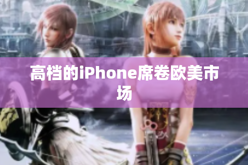 高档的iPhone席卷欧美市场