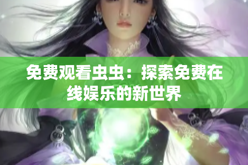 免费观看虫虫：探索免费在线娱乐的新世界