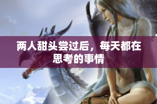两人甜头尝过后，每天都在思考的事情