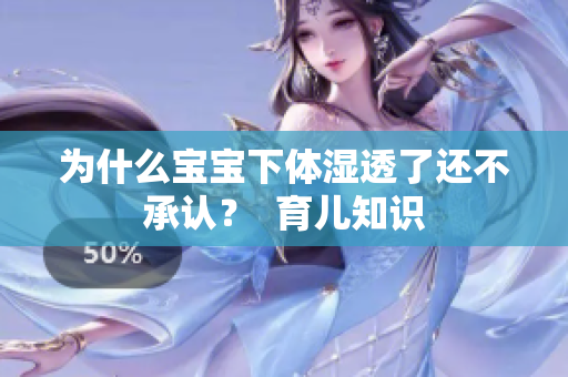 为什么宝宝下体湿透了还不承认？  育儿知识