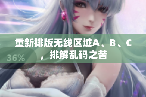 重新排版无线区域A、B、C，排解乱码之苦
