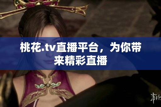 桃花.tv直播平台，为你带来精彩直播