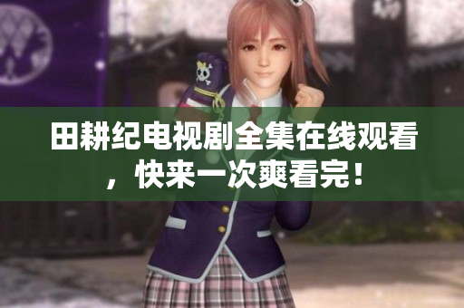 田耕纪电视剧全集在线观看，快来一次爽看完！
