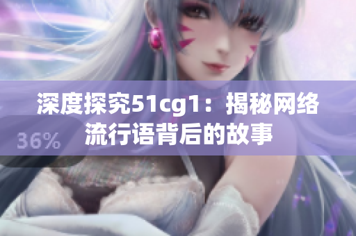 深度探究51cg1：揭秘网络流行语背后的故事