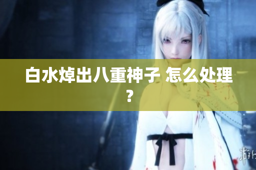 白水焯出八重神子 怎么处理？