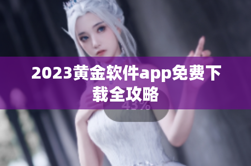 2023黄金软件app免费下载全攻略