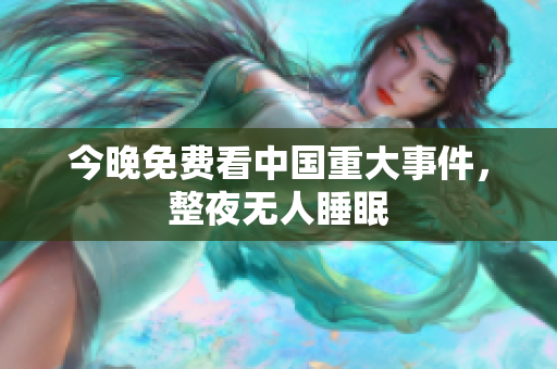 今晚免费看中国重大事件，整夜无人睡眠