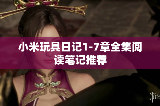 小米玩具日记1-7章全集阅读笔记推荐