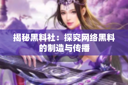 揭秘黑料社：探究网络黑料的制造与传播