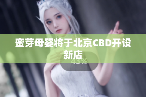 蜜芽母婴将于北京CBD开设新店