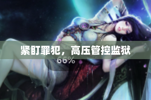 紧盯罪犯，高压管控监狱