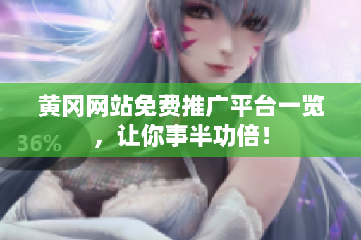 黄冈网站免费推广平台一览，让你事半功倍！